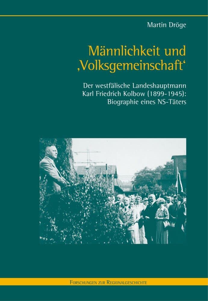 Männlichkeit und 'Volksgemeinschaft': Der westfälische Landeshauptmann Karl Friedrich Kolbow (1899–1945): Biographie eines NS-Täters (Forschungen zur Regionalgeschichte) Politics & Society Books