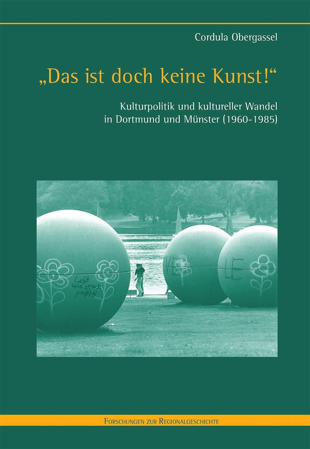 "Das ist doch keine Kunst!": Kulturpolitik und kultureller Wandel in Dortmund und Münster (1960-1985) (Forschungen zur Regionalgeschichte) Books