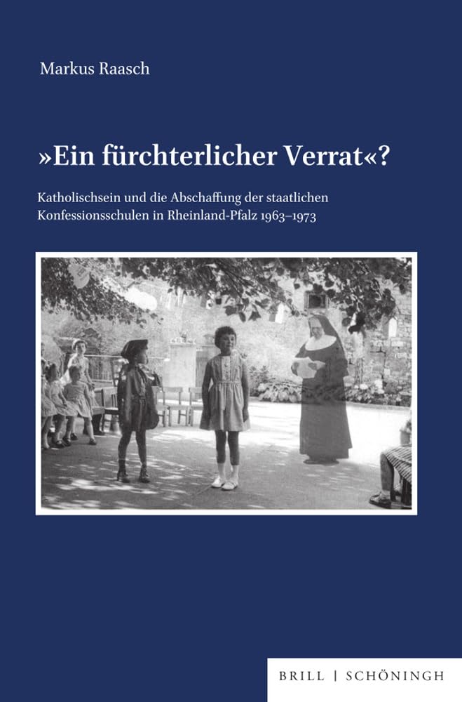 Ein fürchterlicher Verrat?: Katholischsein und die Abschaffung der staatlichen Konfessionsschulen in Rheinland-Pfalz (1963-1973) (Veröffentlichungen ... für Zeitgeschichte, Reihe B: Forschungen) Philosophy