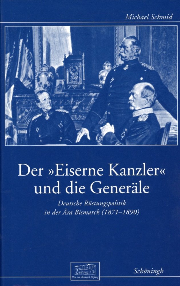 Der Eiserne Kanzler und die Generäle: Deutsche Rüstungspolitik in der Ära Bismarck (1871-1890) (Otto-von-Bismarck-Stiftung: Wissenschaftliche Reihe) German history