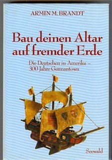 Bau deinen Altar auf fremder Erde. Die Deutschen in Amerika, 300 Jahre Germantown Books