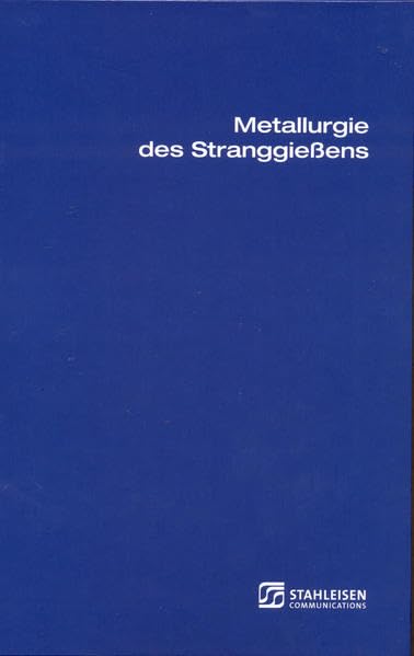 Metallurgie des Stranggiessens: Giessen und Erstarren von Stahl Business & Technology