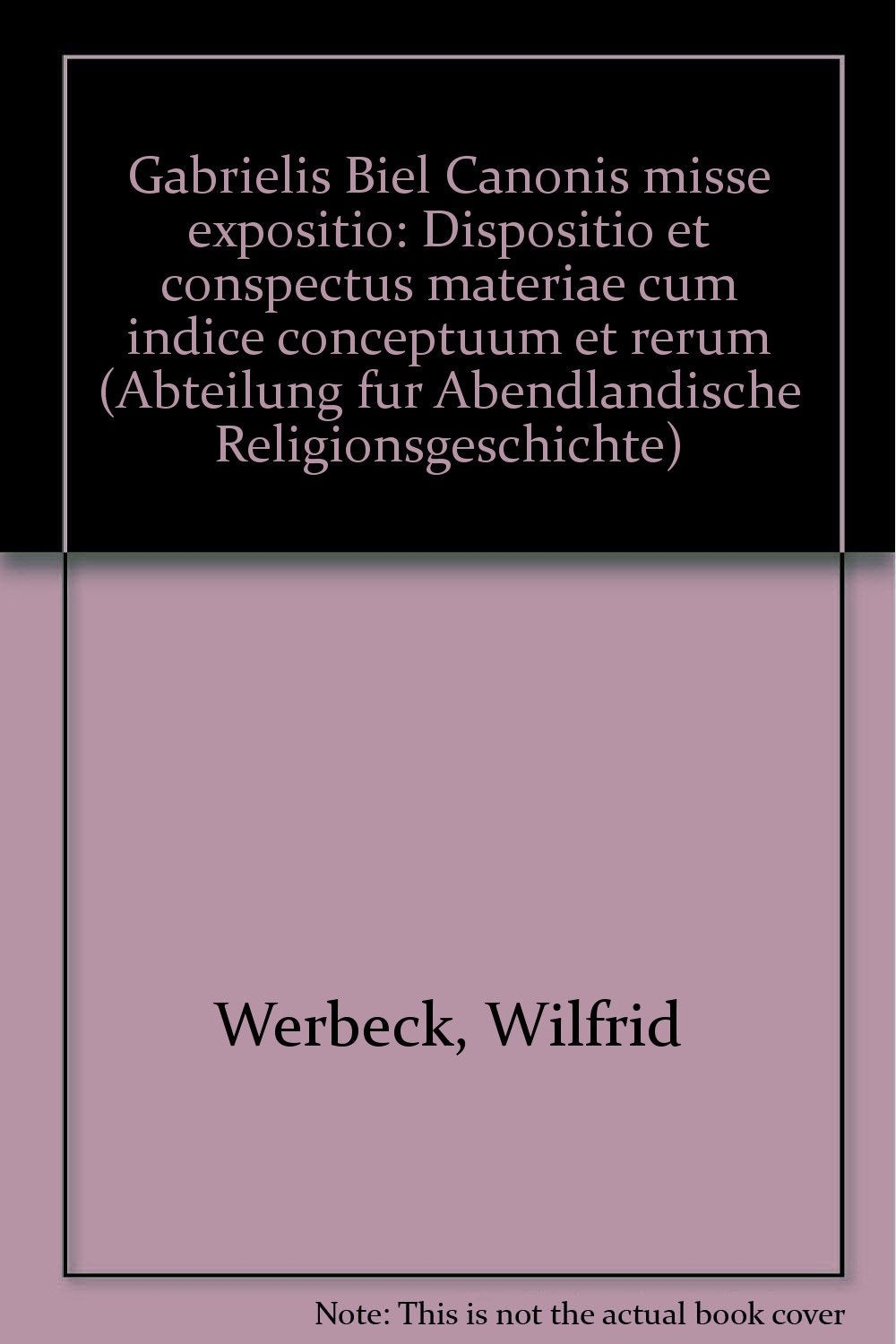 Gabrielis Biel Canonis Misse Expositio: Gliederungsschema, Stichwort- und Sachregister (Veröffentlichungen des Instituts für Europäische Geschichte ... für Abendländische Religionsgeschichte) Books