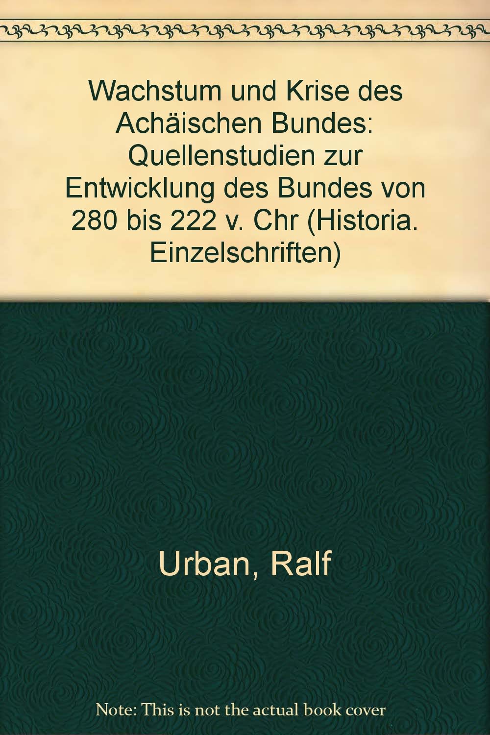 Wachstum und Krise des Achäischen Bundes: Quellenstudien zur Entwicklung des Bundes von 280 bis 222 v. Chr. (Historia-Einzelschriften) Politics & History