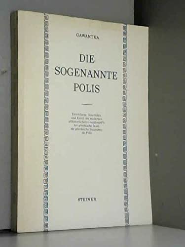 Die sogenannte Polis: Entstehung, Geschichte und Kritik der modernen althistorischen Grundbegriffe der griechische Staat, die griechische Staatsidee, die Polis Politics & History