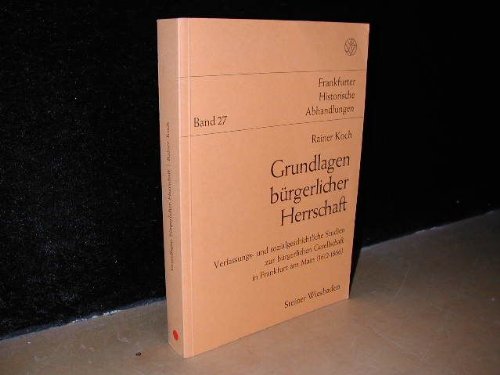 Grundlagen bürgerlicher Herrschaft: Verfassungs- und sozialgeschichtliche Studien zur bürgerlichen Gesellschaft in Frankfurt a. M. (1612-1866) (Frankfurter Historische Abhandlungen) Politics & History