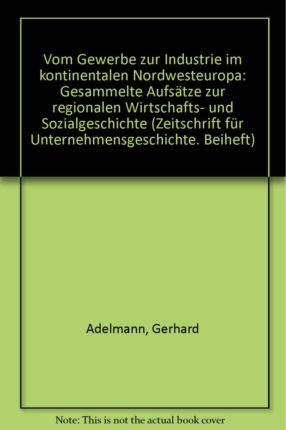 Vom Gewerbe zur Industrie im kontinentalen Nordwesteuropa: Gesammelte Aufsätze zur regionalen Wirtschafts- und Sozialgeschichte (Zeitschrift für Unternehmensgeschichte / Beihefte) Business, Finance & Career