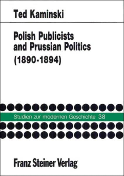Polish Publicists and Prussian Politics: The Polish Press in Poznan during the Neue Kurs of Chancellor Leo von Caprivi 1890–1894 (Studien zur modernen Geschichte, Band 38) Politics & History