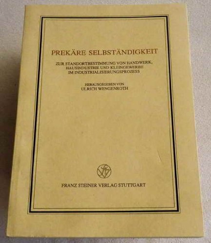 Prekäre Selbständigkeit: Zur Standortbestimmung von Handwerk, Hausindustrie und Kleingewerbe im Industrialisierungsprozess (Veröffentlichungen des Instituts für Europäische Geschichte Mainz. Beihefte) Books