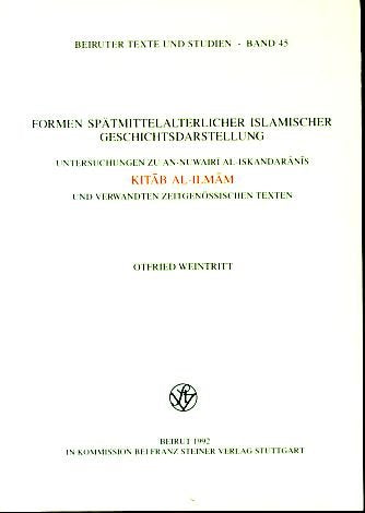 Formen spätmittelalterlicher islamischer Geschichtsdarstellung: Untersuchungen zur An-Nuwairi Al-Iskandaranis Kitab Al-Ilmam und verwandten zeitgenössischen Texten (Beiruter Texte und Studien) Books