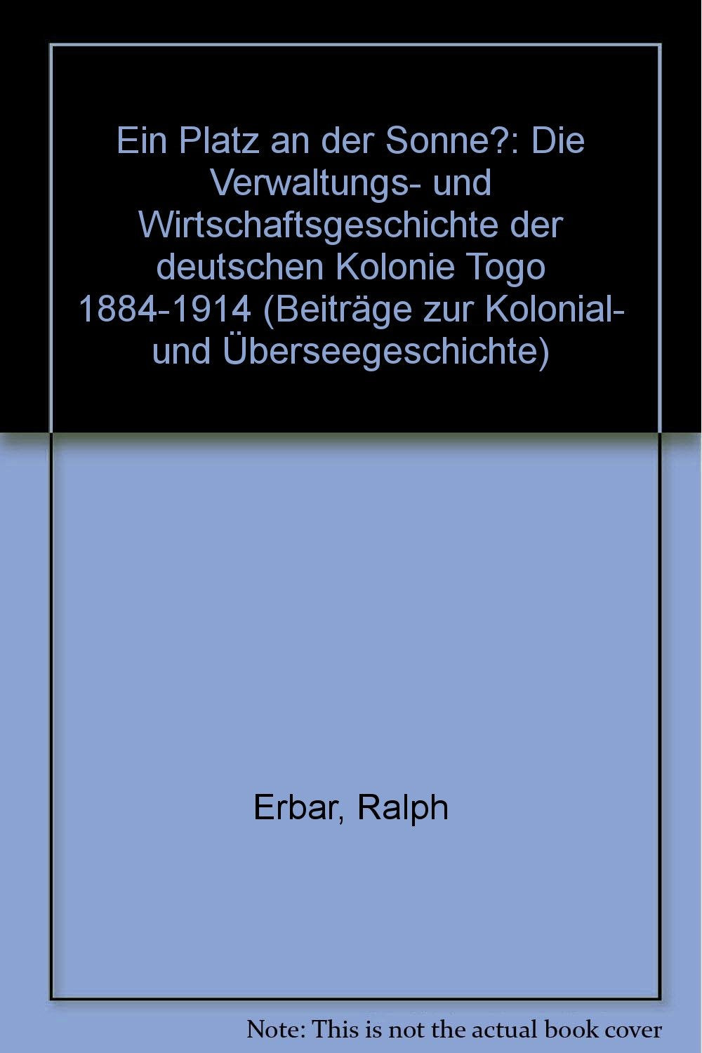 Ein "Platz an der Sonne"?: Die Verwaltungs- und Wirtschaftsgeschichte der deutschen Kolonie Togo 1884–1914 (Beiträge zur Kolonial- und Überseegeschichte, Band 51) Politics & History
