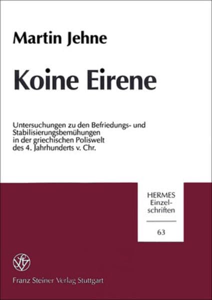Koine Eirene: Untersuchungen zu den Befriedungs- und Stabilisierungsbemühungen in der griechischen Poliswelt des 4. Jahrhunderts v. Chr. (Hermes-Einzelschriften, Band 63) Politics & History