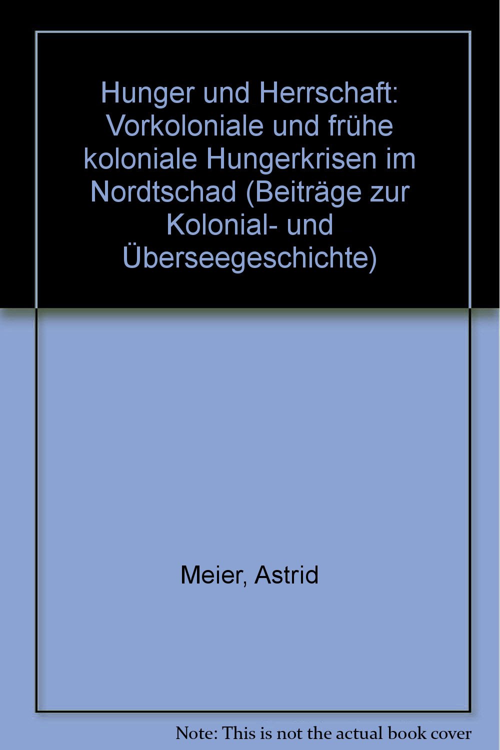Hunger und Herrschaft: Vorkoloniale und frühe koloniale Hungerkrisen im Nordtschad (Beiträge zur Kolonial- und Überseegeschichte) Politics & History