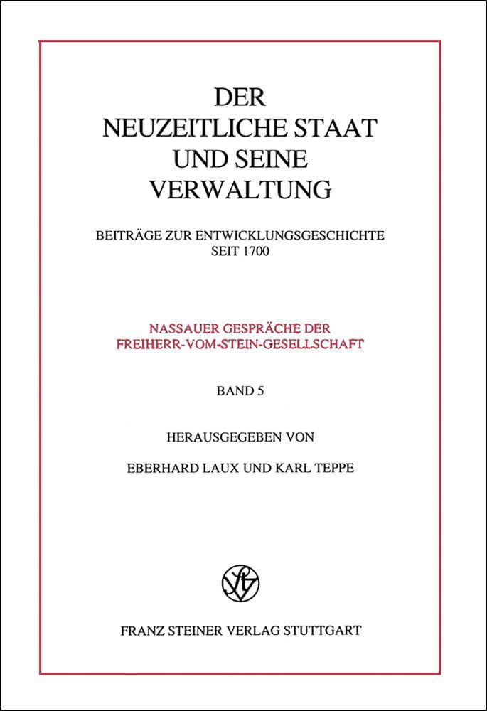 Der neuzeitliche Staat und seine Verwaltung: Beiträge zur Entwicklungsgeschichte seit 1700: Beitrage Zur Entwicklungsgeschichte Seit 1700 (Nassauer ... Der Freiherr Vom Stein-gesellschaft, Band 5) Politics & History