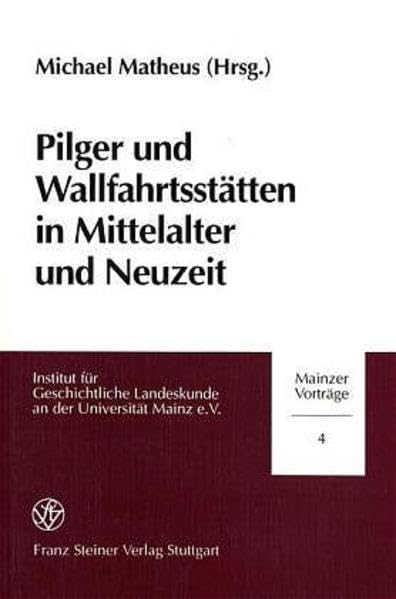Pilger und Wallfahrtsstätten in Mittelalter und Neuzeit (Mainzer Vorträge, Band 4) Politics & History