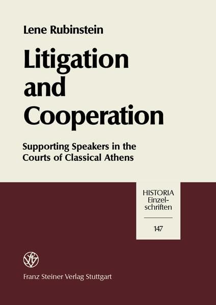 Litigation and Cooperation: Supporting Speakers in the Courts of Classical Athens (Historia-Einzelschriften, Band 147) Politics & History