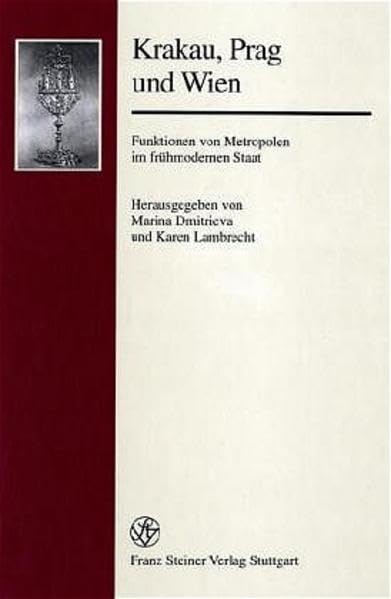 Krakau, Prag und Wien: Funktionen von Metropolen im frühmodernen Staat (Forschungen zur Geschichte und Kultur des östlichen Mitteleuropa, Band 10) Politics & History