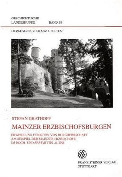 Mainzer Erzbischofsburgen: Erwerb und Funktion von Burgherrschaft am Beispiel der Mainzer Erzbischöfe im Hoch- und Spätmittelalter (Geschichtliche Landeskunde, Band 58) Politics & History