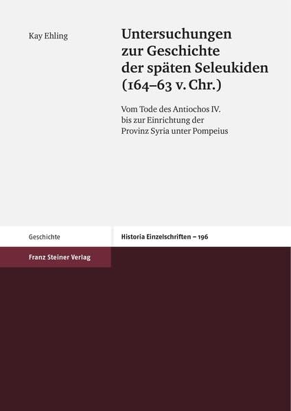 Untersuchungen zur Geschichte der späten Seleukiden (164-63 v. Chr.) (Historia: Einzelschriften): Vom Tode des Antiochos IV. bis zur Einrichtung der Provinz Syria unter Pompeius Natural Sciences