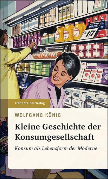 Kleine Geschichte der Konsumgesellschaft: Konsum als Lebensform der Moderne Politics & History