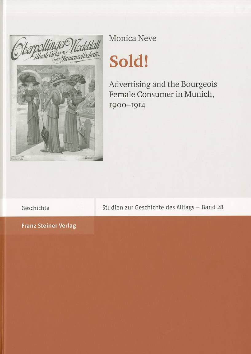 Sold! Advertising and the Bourgeois Female Consumer in Munich, 1900-1914 (Studien zur Geschichte des Alltags, Band 28) General education