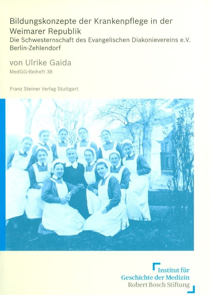 Bildungskonzepte der Krankenpflege in der Weimarer Republik. Die Schwesternschaft des Evangelischen Diakonievereins e.V., Berlin-Zehlendorf (Medizin, Gesellschaft und Geschichte: Beihefte, Band 38) Medicine