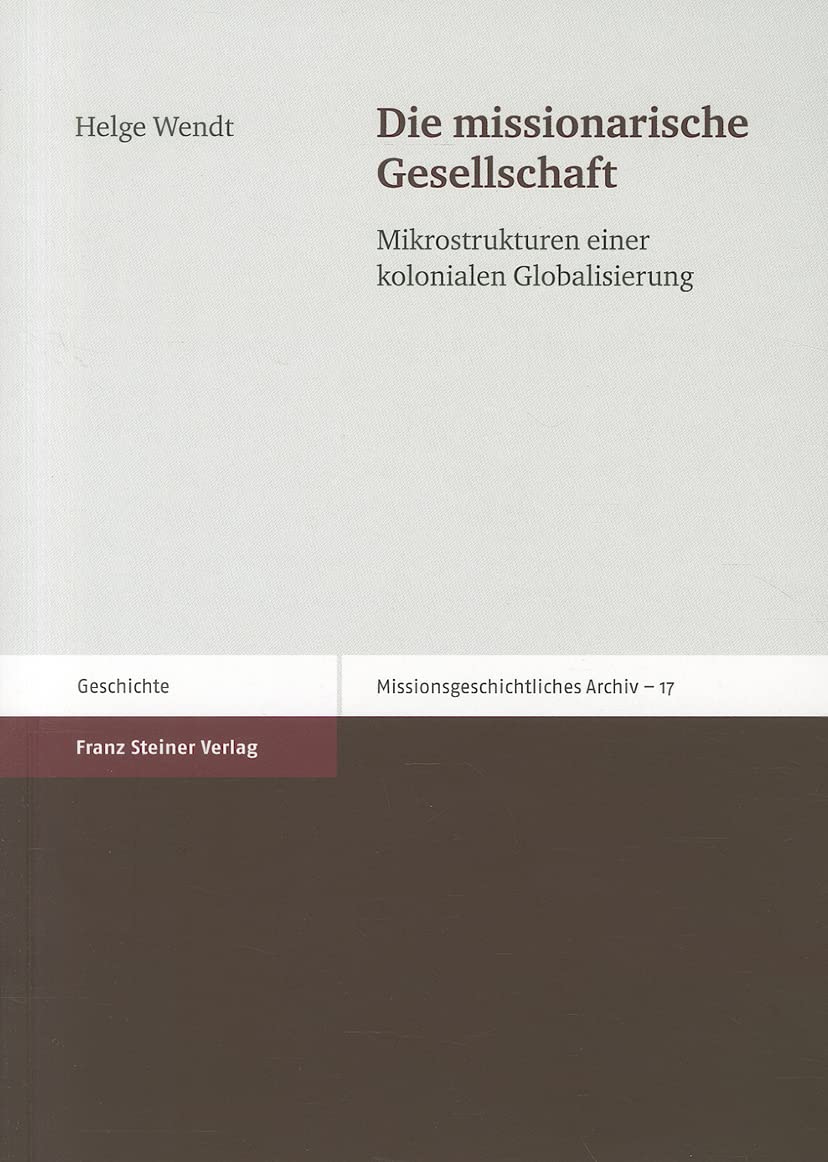 Die missionarische Gesellschaft. Mikrostrukturen einer kolonialen Globalisierung (Missionsgeschichtliches Archiv 17) General education