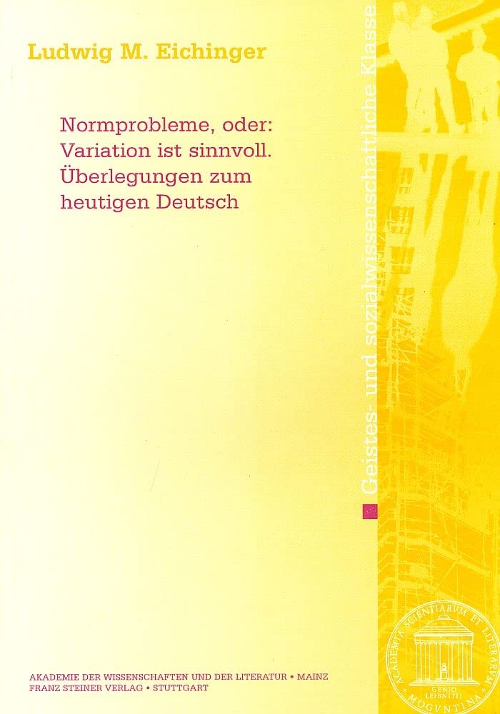 Normprobleme, oder: Variation ist sinnvoll. Überlegungen zum heutigen Deutsch (Abhandlungen der Akademie der Wissenschaften und der Literatur: Geistes- und sozialwissenschaftliche Klasse, Band 2011) Social Sciences