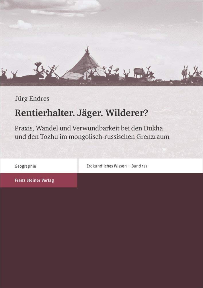 Rentierhalter. Jäger. Wilderer?: Praxis, Wandel und Verwundbarkeit bei den Dukha und den Tozhu im mongolisch-russischen Grenzraum (Erdkundliches Wissen) Social Sciences