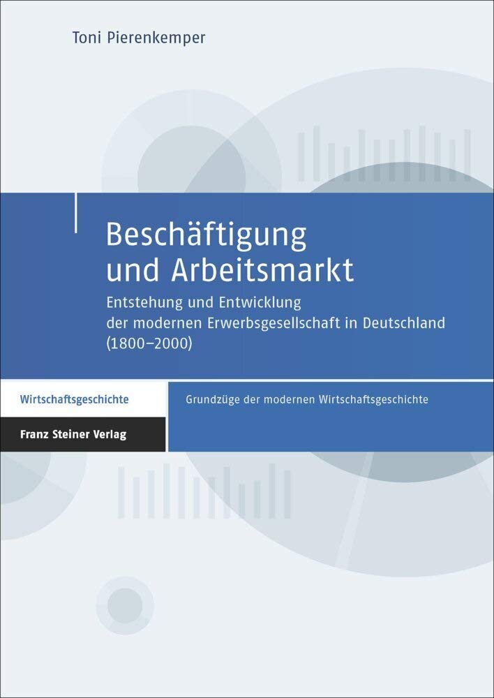 Beschäftigung und Arbeitsmarkt: Entstehung und Entwicklung der modernen Erwerbsgesellschaft in Deutschland (1800–2000) (Grundzüge der modernen Wirtschaftsgeschichte) Business, Finance & Career
