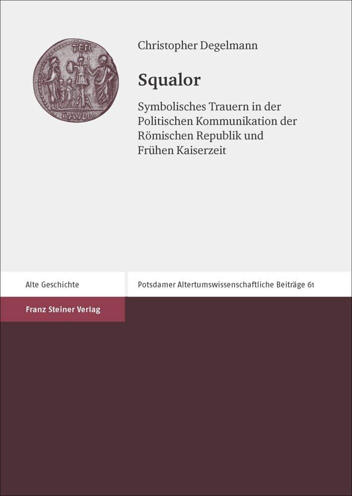 Squalor: Symbolisches Trauern in der Politischen Kommunikation der Römischen Republik und Frühen Kaiserzeit (Potsdamer Altertumswissenschaftliche Beiträge) Natural Sciences