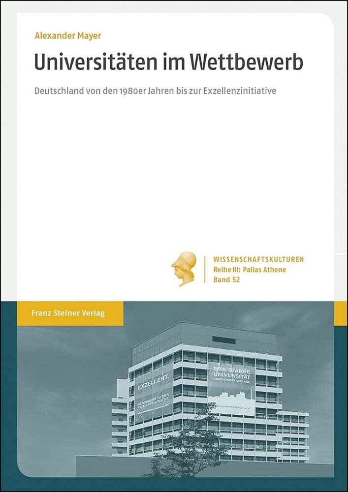 Universitäten im Wettbewerb: Deutschland von den 1980er Jahren bis zur Exzellenzinitiative (Wissenschaftskulturen. Reihe III: Pallas Athene: Geschichte der institutionalisierten Wissenschaft) Business & Technology