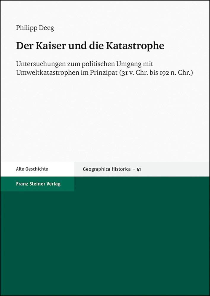 Der Kaiser und die Katastrophe: Untersuchungen zum politischen Umgang mit Umweltkatastrophen im Prinzipat (31 v. Chr. bis 192 n. Chr.) (Geographica Historica) Politics & History