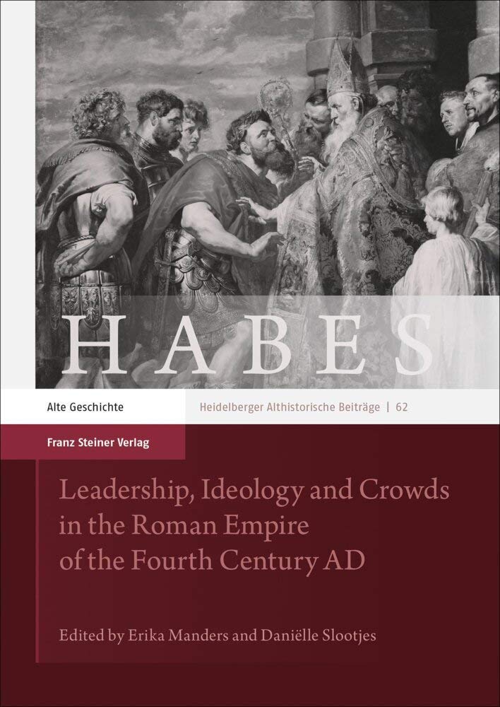 Leadership, Ideology and Crowds in the Roman Empire of the Fourth Century AD (Heidelberger althistorische Beiträge und epigraphische Studien (HABES)) Politics & History