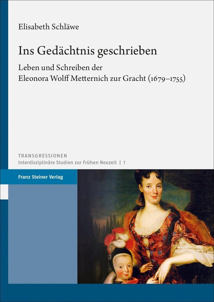 Ins Gedächtnis geschrieben: Leben und Schreiben der Eleonora Wolff Metternich zur Gracht (1679–1755) (Transgressionen: Interdisziplinäre Studien zur Frühen Neuzeit) Politics & History