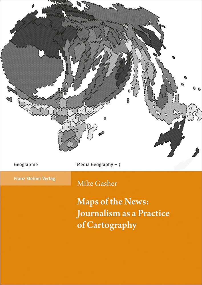 Maps of the News: Journalism as a Practice of Cartography (Media Geography at Mainz) Media & Communication