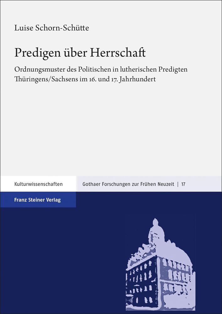 Predigen über Herrschaft: Ordnungsmuster des Politischen in lutherischen Predigten Thüringens/Sachsens im 16. und 17. Jahrhundert (Gothaer Forschungen zur Frühen Neuzeit) Politics & History