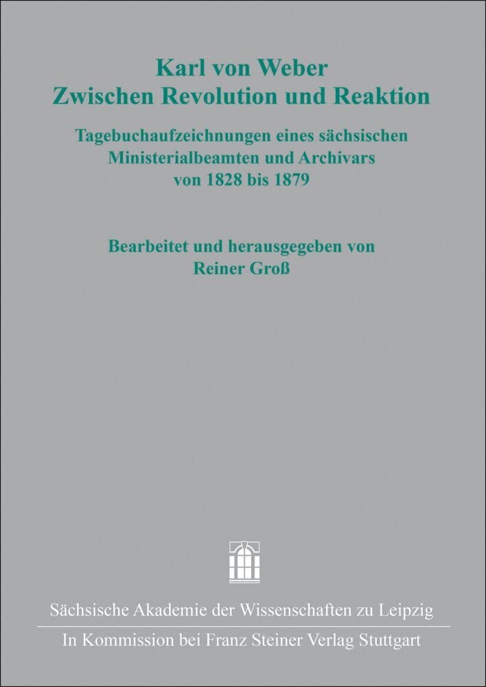 Karl von Weber. Zwischen Revolution und Reaktion: Tagebuchaufzeichnungen eines sächsischen Ministerialbeamten und Archivars von 1828 bis 1879 (Quellen ... sächsischen und mitteldeutschen Geschichte) German history