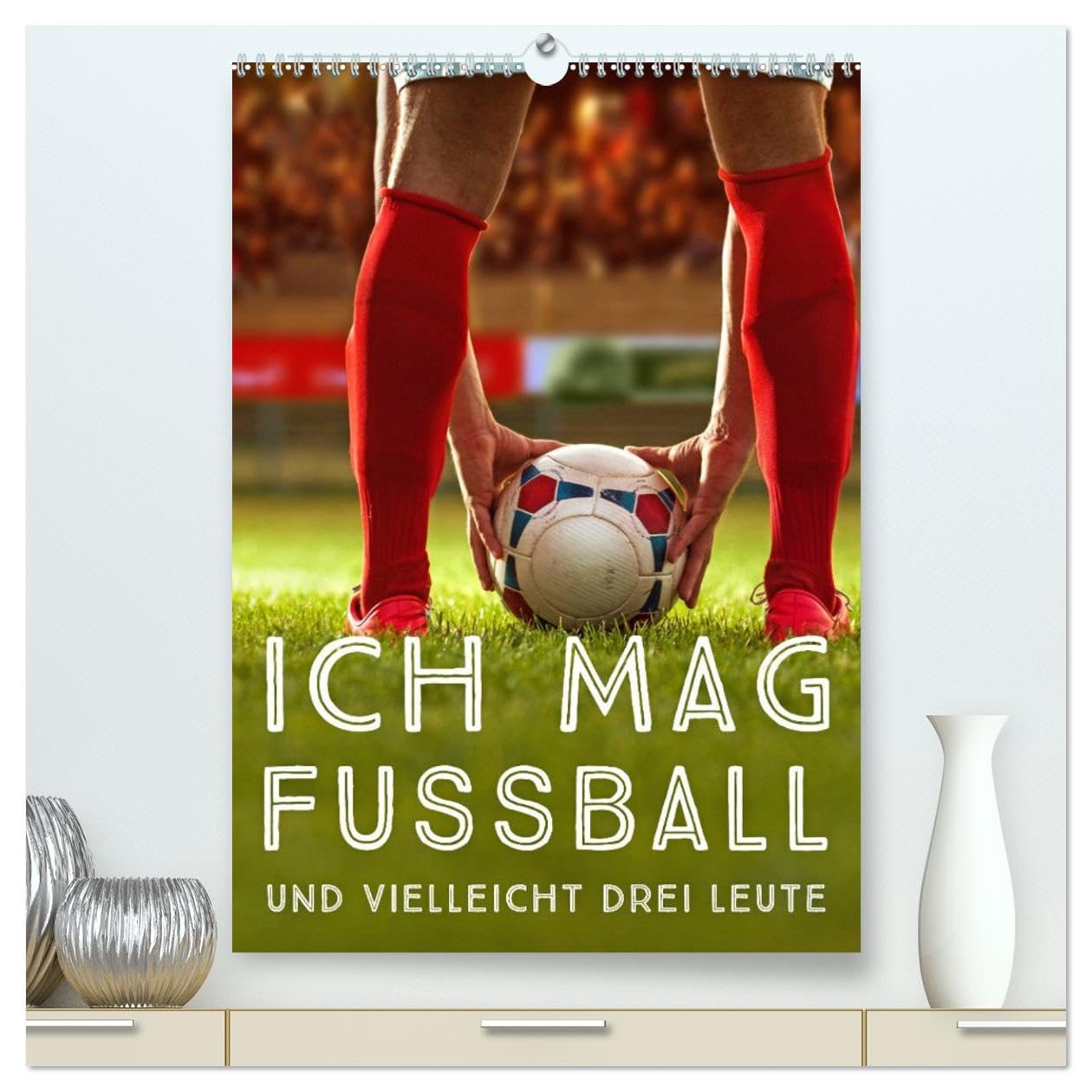 Ich mag Fußball… und vielleicht drei Leute. Sprüche und Weisheiten vom Spielfeldrand (hochwertiger Premium Wandkalender 2026 DIN A2 hoch), Kunstdruck in Hochglanz Leisure, Home & Garden