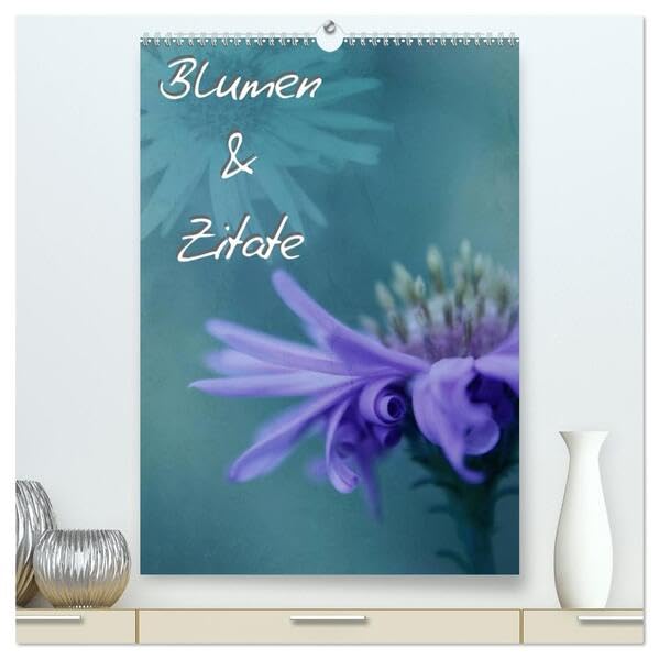 Blumen & Zitate (hochwertiger Premium Wandkalender 2026 DIN A2 hoch), Kunstdruck in Hochglanz: Blumenfotografien mit Zitaten von Johann Wolfgang von Goethe (CALVENDO Kunst) Poetry