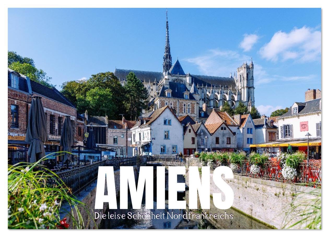 Amiens. Die leise Schönheit Nordfrankreichs (Wandkalender 2026 DIN A4 quer), CALVENDO Monatskalender: Stimmungsvolle Ansichten, feine Lichtstimmungen ... in eindrucksvollen Bildern. (CALVENDO Orte) Photography