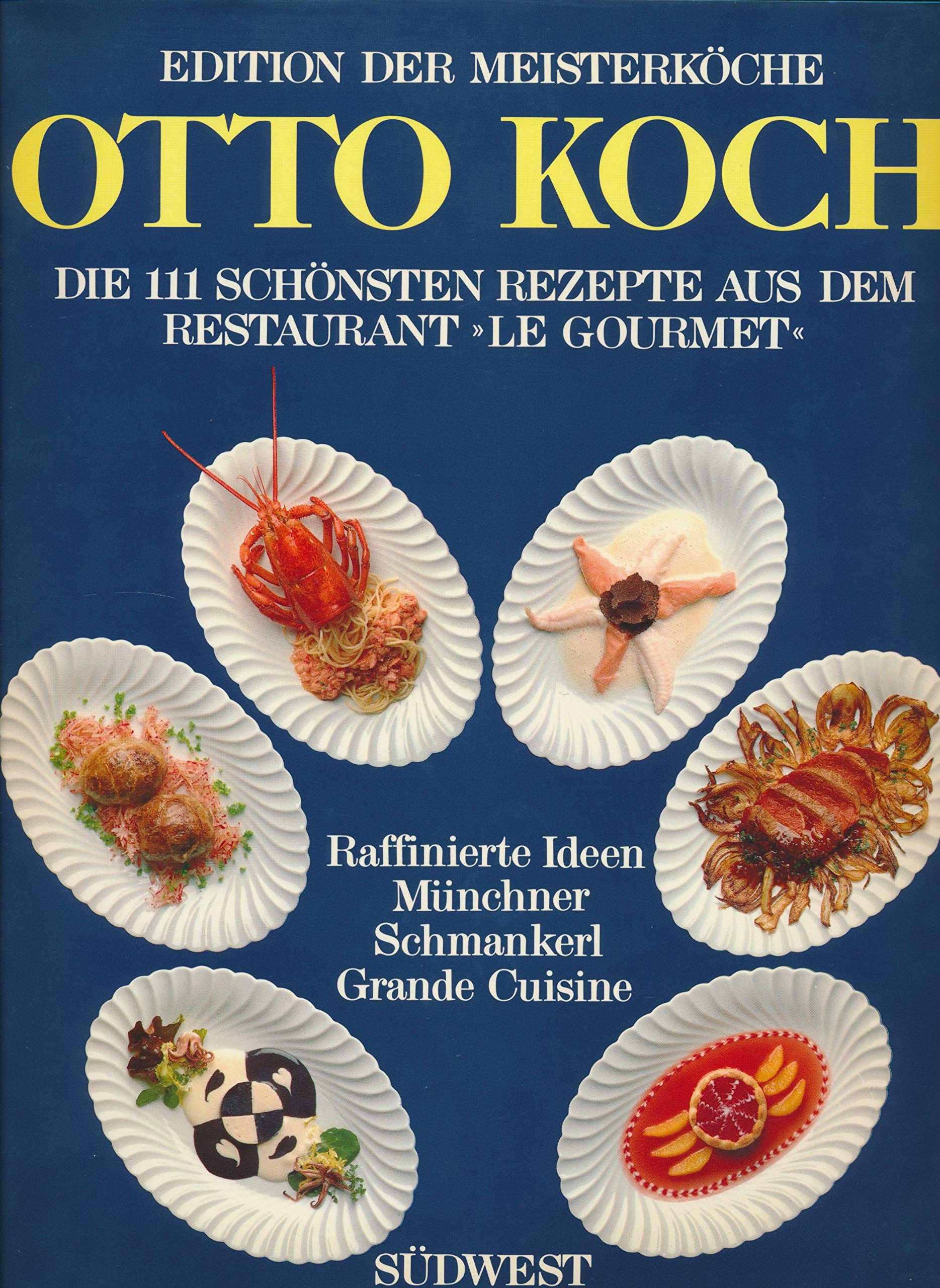 Otto Koch. Die 111 schönsten Rezepte aus dem Restaurant "Le Gourmet". Raffinierte Ideen - Münchner Schmankerl - Grande Cuisine Cooking & Enjoying