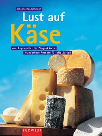 Lust auf Käse. Von Appenzeller bis Ziegenkäse - wunderbare Rezepte für alle Sorten und Geschmäcker Cooking & Enjoying