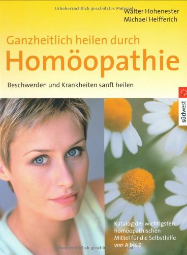 Ganzheitlich heilen durch Homöopathie: Beschwerden und Krankheiten sanft heilen: Beschwerden und Krankheiten sanft heilen. Katalog der wichtigsten ... Mittel für die Selbsthilfe von A bis Z Medicine