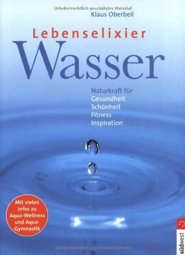 Lebenselexier Wasser: Naturkraft für Gesundheit, Schönheit, Fitness, Inspiration Business & Technology