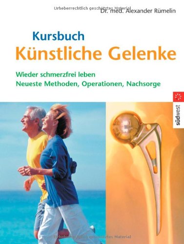 Kursbuch Künstliche Gelenke: Wieder schmerzfrei leben - Die neuesten Methoden, Operationen, Nachsorge: Wieder schmerzfrei leben. Neueste Methoden, Operationen, Nachsorge Medicine
