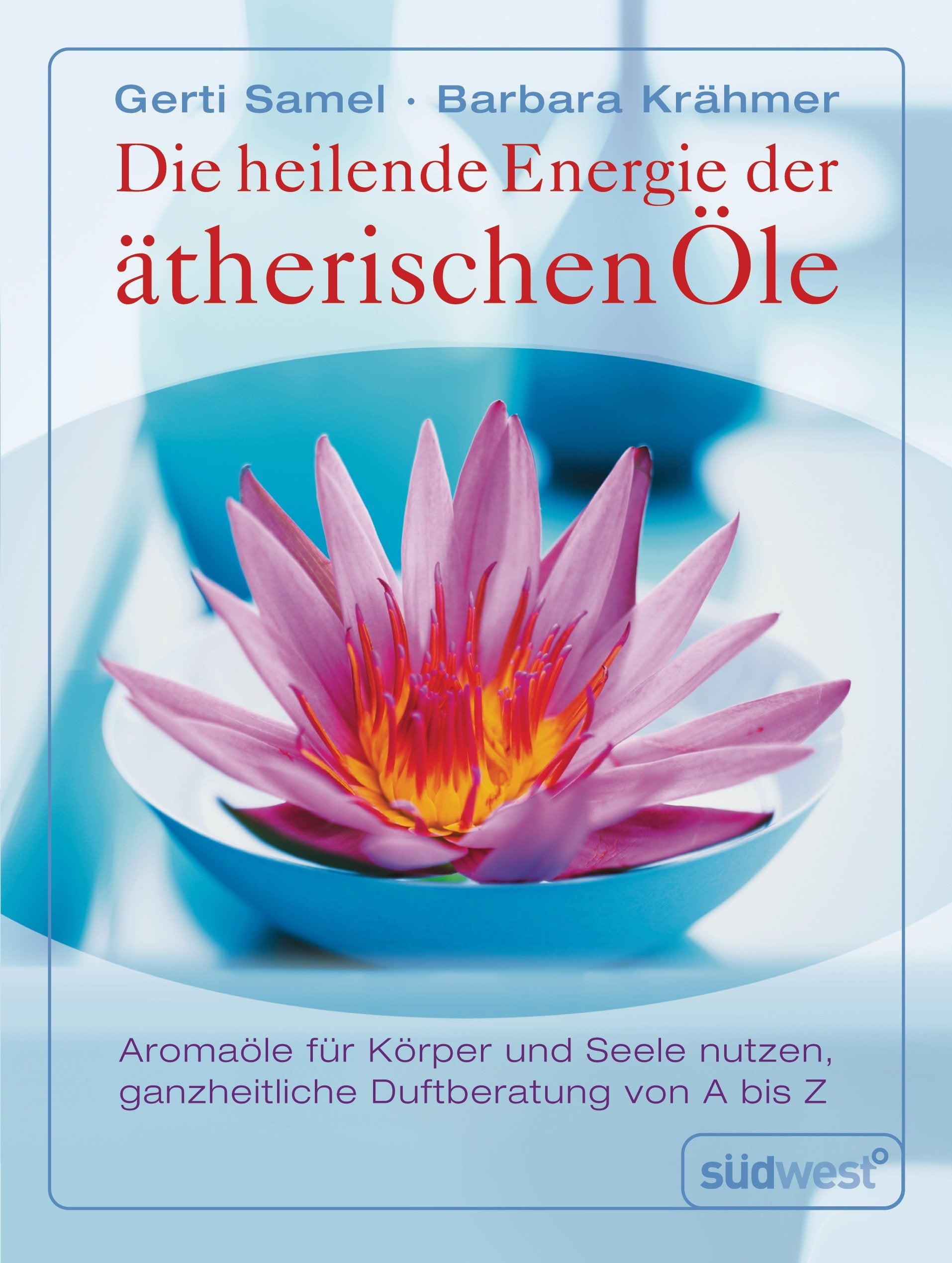 Die heilende Energie der ätherischen Öle. Aromaöle für Körper und Seele nutzen. Ganzheitliche Duftberatung von A-Z Health, Nutrition & Fitness