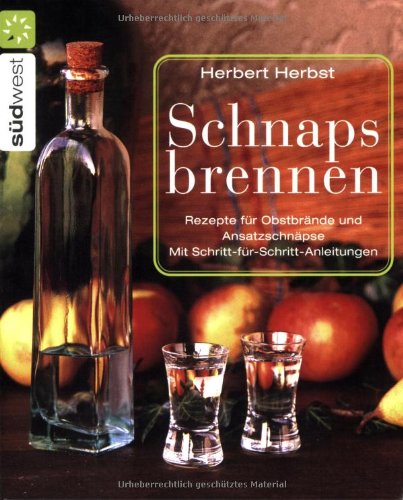 Schnaps brennen: Rezepte für Obstbrände und Ansatzschnäpse. Schritt-für-Schritt-Anleitungen: Rezepte für Obstbrände und Ansatzschnäpse. Mit Schritt-für-Schritt-Anleitungen Cooking & Enjoying