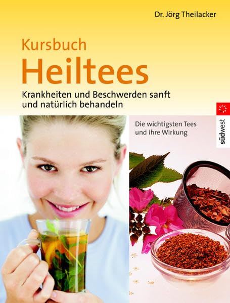 Kursbuch Heiltees: Krankheiten und Beschwerden sanft und natürlich behandeln. Die wichtigsten Tees und ihre Wirkung Health, Nutrition & Fitness