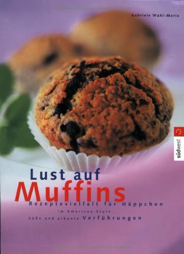 Lust auf Muffins: Klassiker und neue Variationen. Rezeptevielfalt für Häppchen im American Style. Süße und pikante Verführungen Books